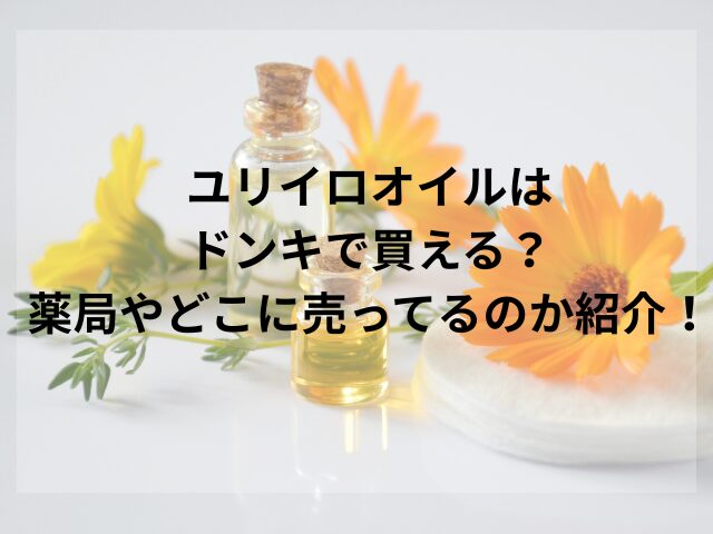 ユリイロオイルはドンキで買える？薬局やどこに売ってるのか紹介！