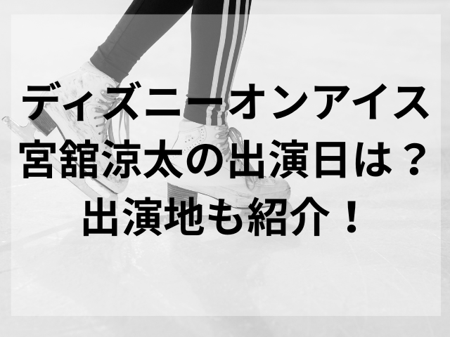 ディズニーオンアイス宮舘涼太の出演日は？出演地も紹介！