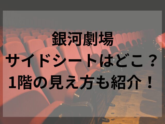 銀河劇場サイドシートはどこ？1階の見え方も紹介！