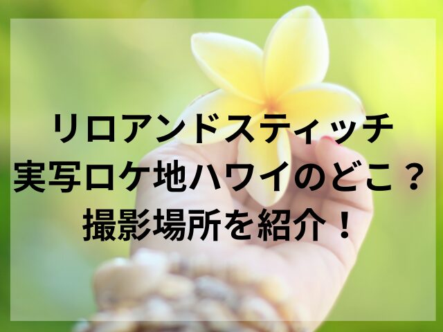 リロアンドスティッチ実写ロケ地ハワイのどこ？撮影場所を紹介！