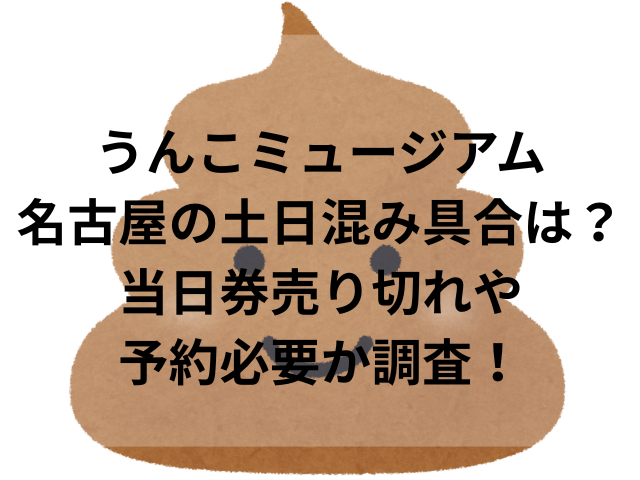 うんこミュージアム名古屋の土日混み具合は？当日券売り切れや予約必要か調査！
