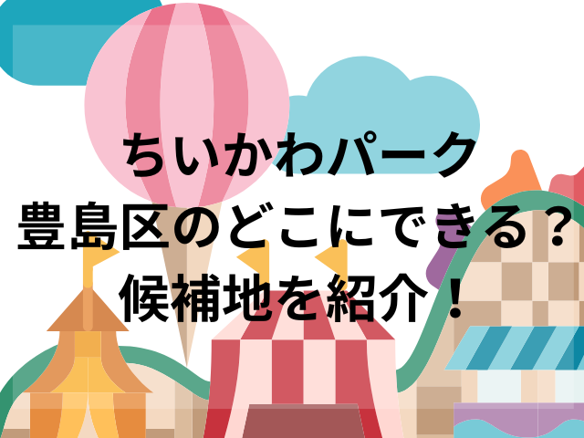 ちいかわパーク豊島区のどこにできる？候補地を紹介！