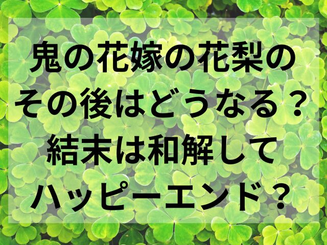 鬼の花嫁の花梨のその後はどうなる？結末は和解してハッピーエンド？