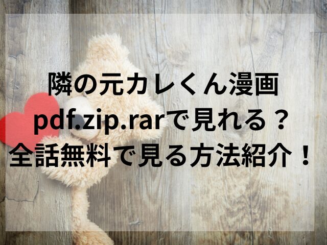 隣の元カレくん漫画pdf.zip.rarで見れる？全話無料で見る方法紹介！