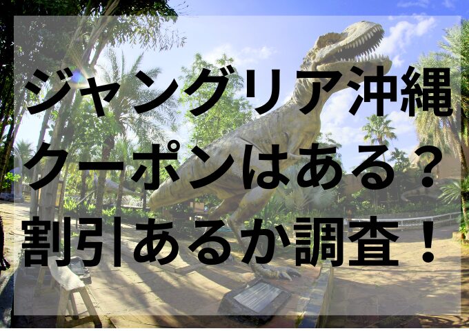 ジャングリア沖縄クーポンはある？割引あるか調査！