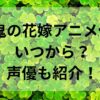 鬼の花嫁アニメ化いつから？声優も紹介！