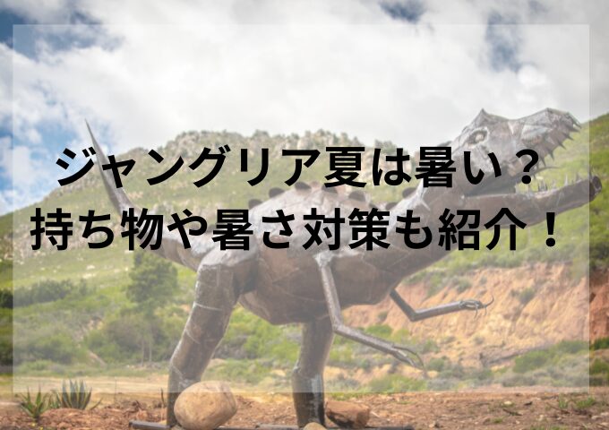 ジャングリア夏は暑い？持ち物や暑さ対策も紹介！