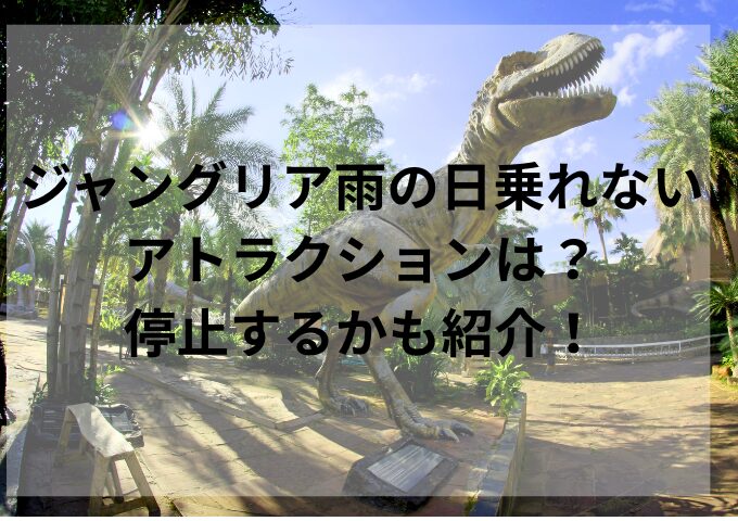 ジャングリア雨の日乗れないアトラクションは？停止するかも紹介！