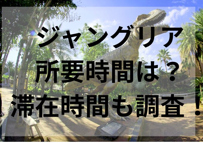 ジャングリア所要時間は？滞在時間も調査！
